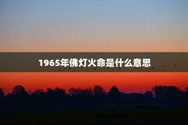 1965年佛灯火命是什么意思