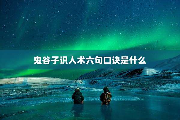 鬼谷子识人术六句口诀是什么