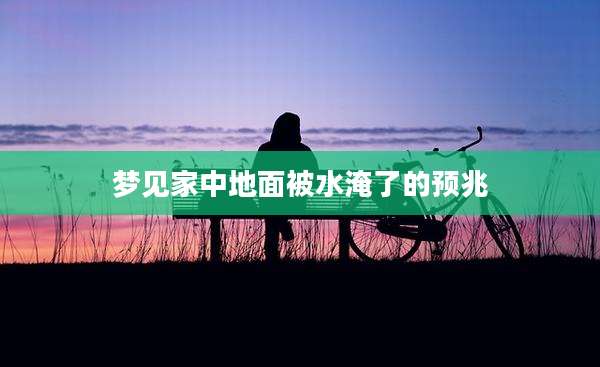 梦见家中地面被水淹了的预兆