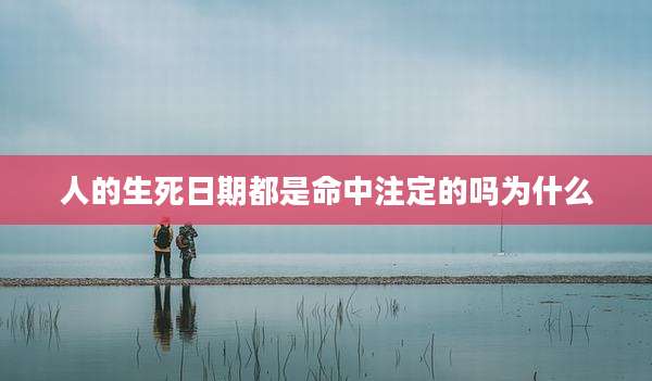 人的生死日期都是命中注定的吗为什么