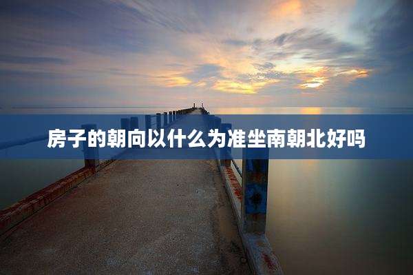 房子的朝向以什么为准坐南朝北好吗