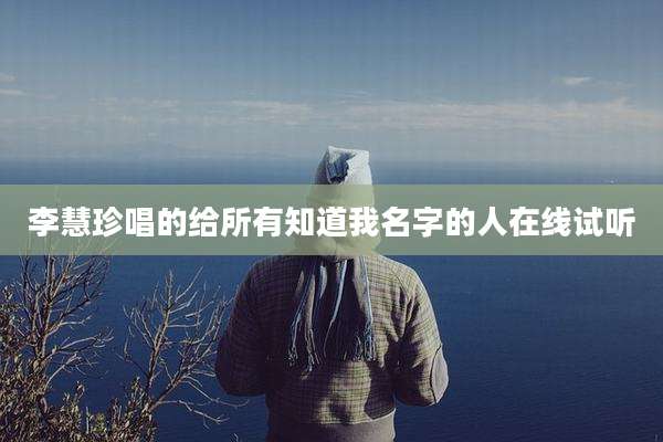 李慧珍唱的给所有知道我名字的人在线试听