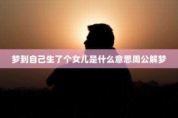 梦到自己生了个女儿是什么意思周公解梦