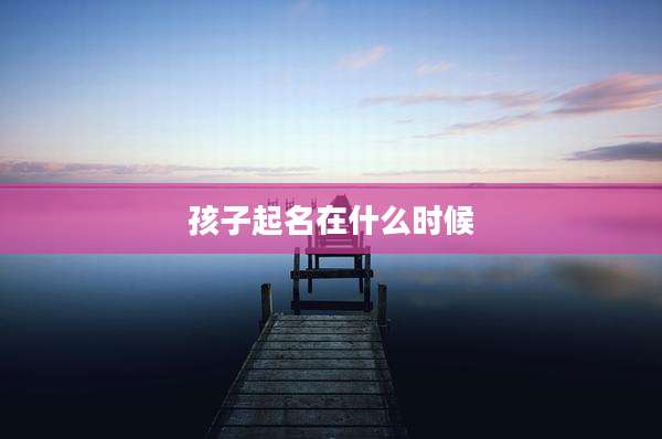 孩子起名在什么时候