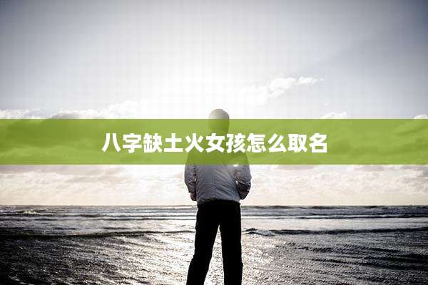 八字缺土火女孩怎么取名