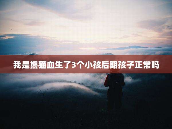 我是熊猫血生了3个小孩后期孩子正常吗