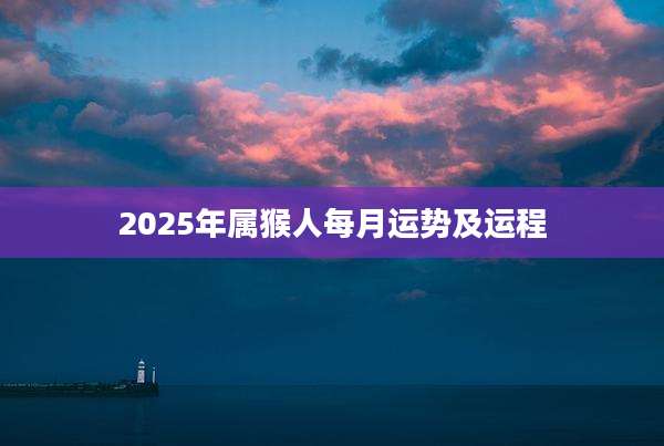 2025年属猴人每月运势及运程
