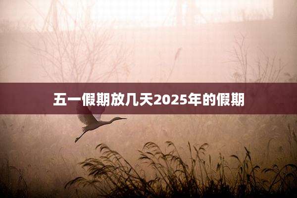 五一假期放几天2025年的假期