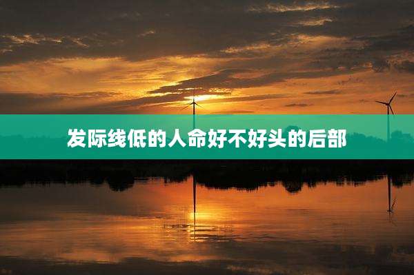 发际线低的人命好不好头的后部