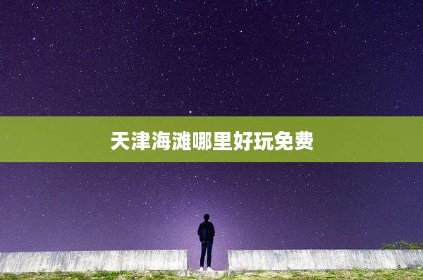 天津海滩哪里好玩免费
