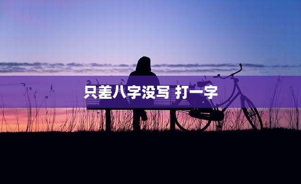 只差八字没写 打一字