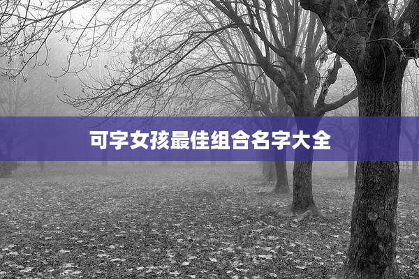 可字女孩最佳组合名字大全
