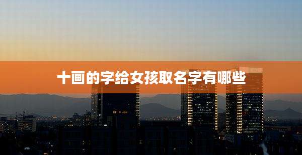 十画的字给女孩取名字有哪些