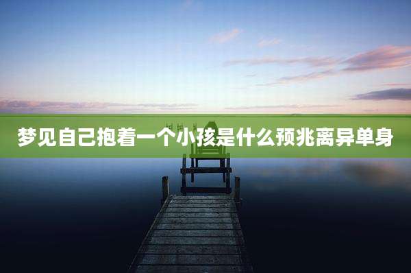 梦见自己抱着一个小孩是什么预兆离异单身