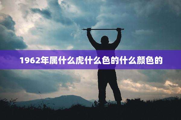 1962年属什么虎什么色的什么颜色的