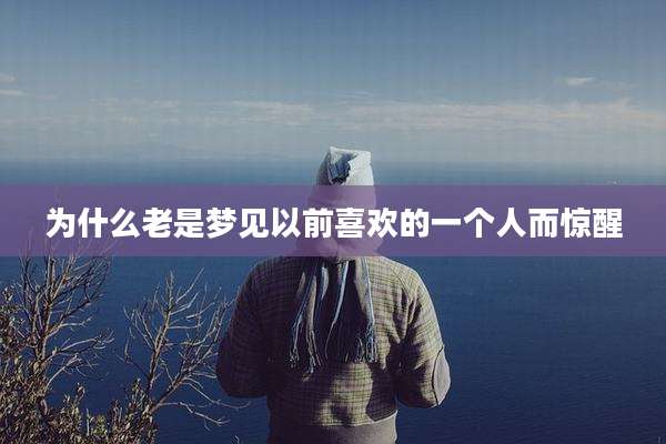 为什么老是梦见以前喜欢的一个人而惊醒