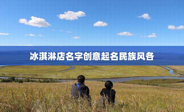 冰淇淋店名字创意起名民族风各
