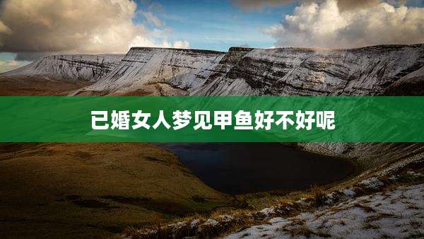 已婚女人梦见甲鱼好不好呢