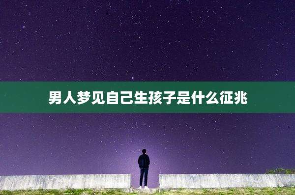 男人梦见自己生孩子是什么征兆