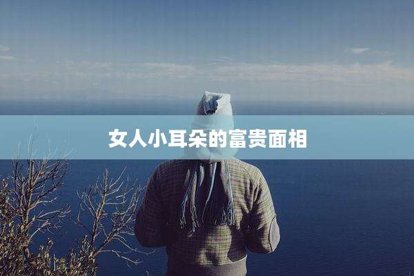女人小耳朵的富贵面相
