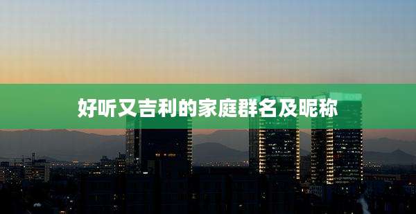 好听又吉利的家庭群名及昵称