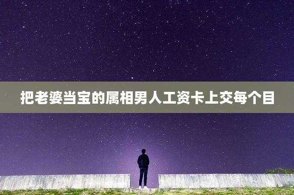 把老婆当宝的属相男人工资卡上交每个目