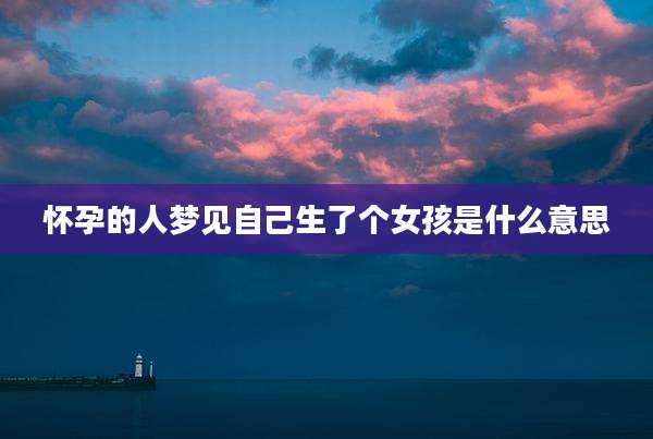 怀孕的人梦见自己生了个女孩是什么意思