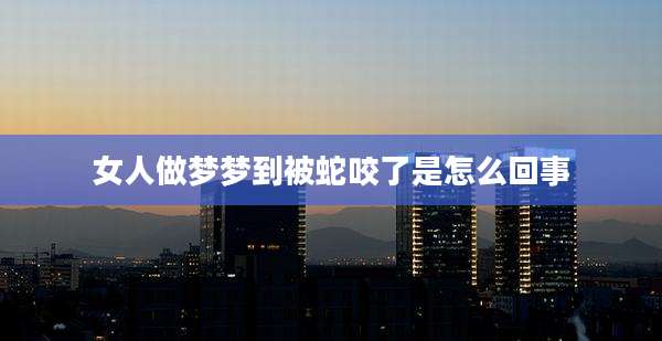 女人做梦梦到被蛇咬了是怎么回事