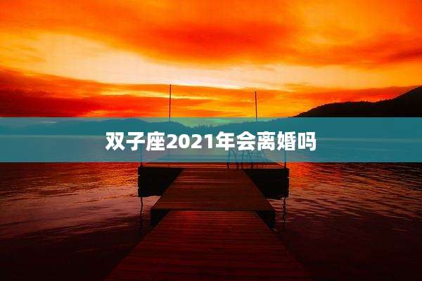 双子座2021年会离婚吗