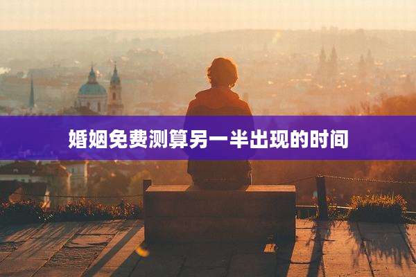婚姻免费测算另一半出现的时间