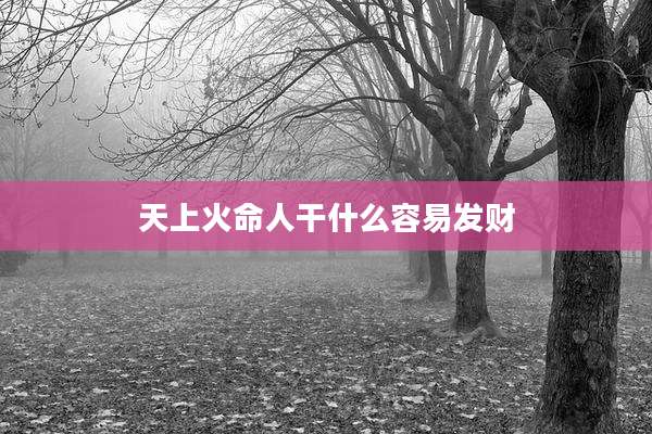天上火命人干什么容易发财
