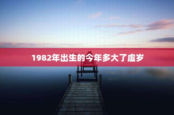 1982年出生的今年多大了虚岁