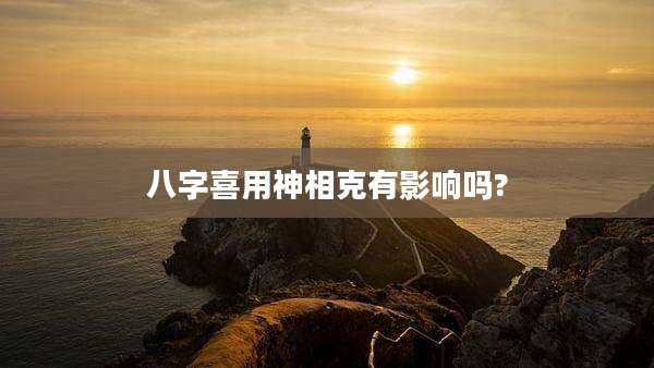 八字喜用神相克有影响吗?