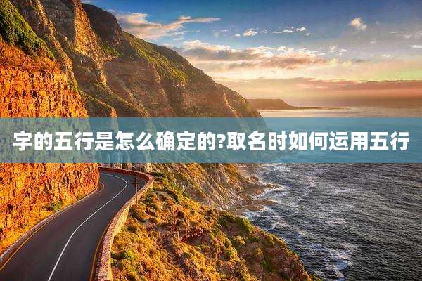 字的五行是怎么确定的?取名时如何运用五行