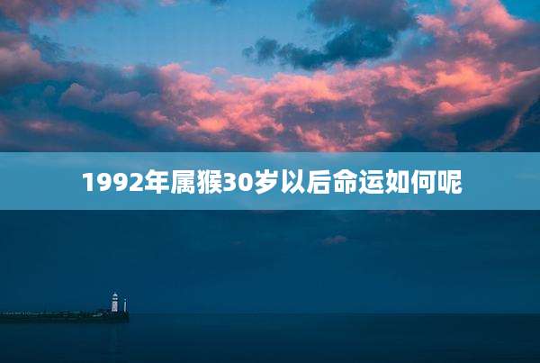 1992年属猴30岁以后命运如何呢