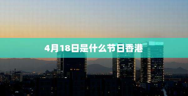 4月18日是什么节日香港