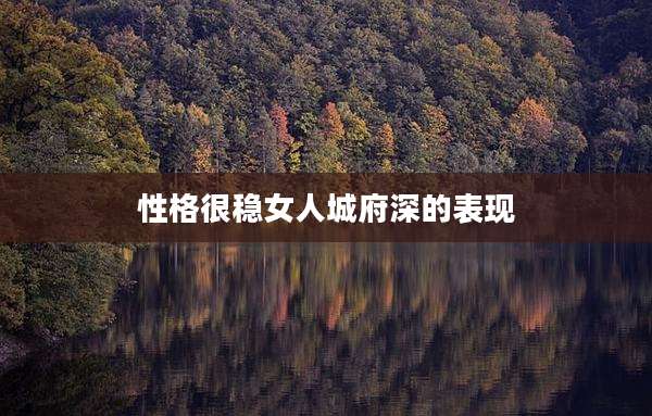 性格很稳女人城府深的表现