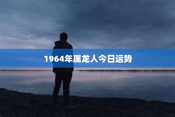 1964年属龙人今日运势