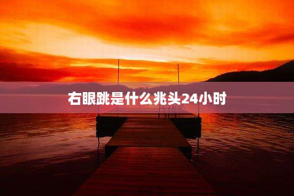 右眼跳是什么兆头24小时