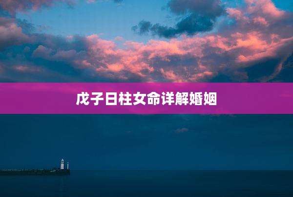 戊子日柱女命详解婚姻