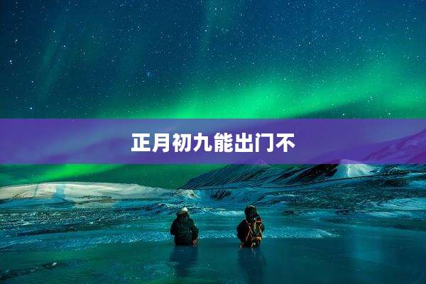 正月初九能出门不