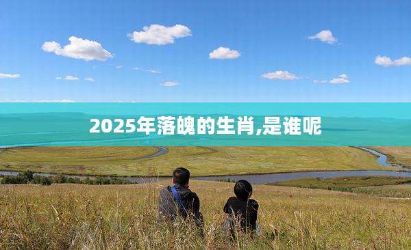 2025年落魄的生肖,是谁呢