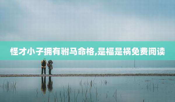 怪才小子拥有驸马命格,是福是祸免费阅读
