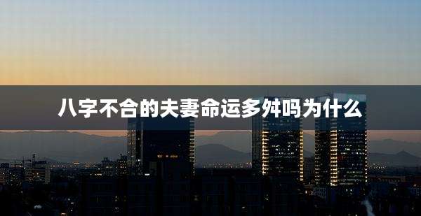 八字不合的夫妻命运多舛吗为什么