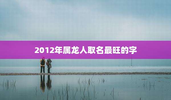 2012年属龙人取名最旺的字