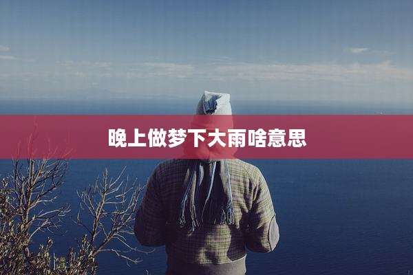 晚上做梦下大雨啥意思