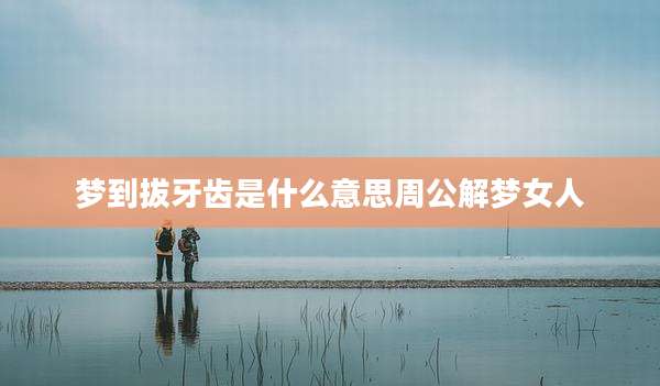 梦到拔牙齿是什么意思周公解梦女人