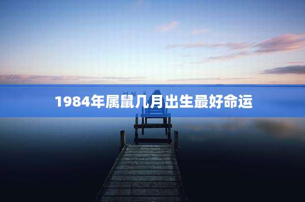 1984年属鼠几月出生最好命运