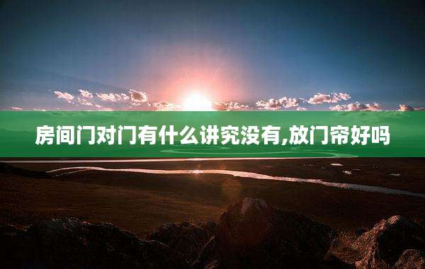 房间门对门有什么讲究没有,放门帘好吗