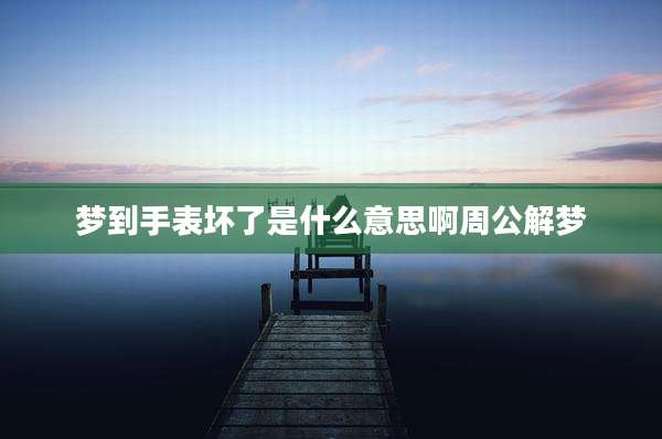 梦到手表坏了是什么意思啊周公解梦